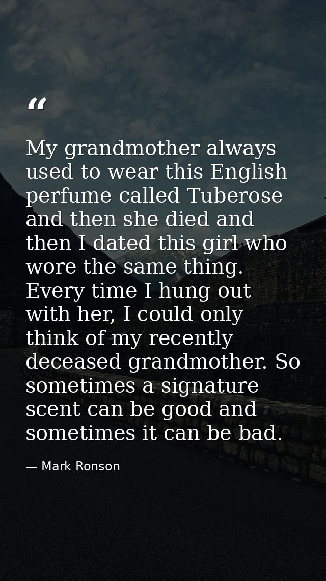 My grandmother always used to wear this English perfume called Tuberose and then she died and then I dated this girl who — Mark Ronson