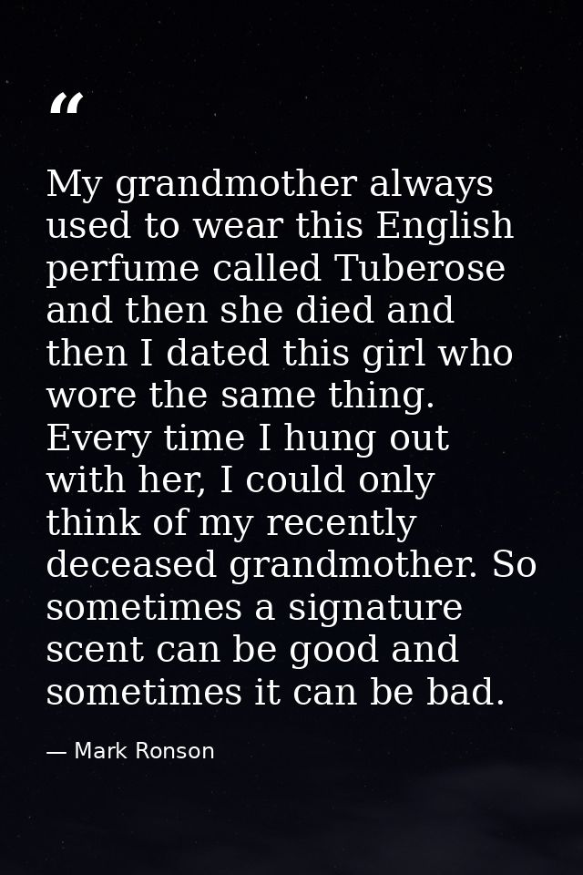 My grandmother always used to wear this English perfume called Tuberose and then she died and then I dated this girl who — Mark Ronson
