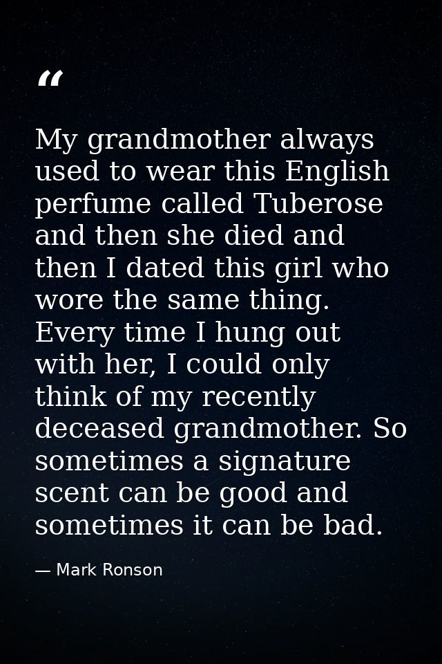 My grandmother always used to wear this English perfume called Tuberose and then she died and then I dated this girl who — Mark Ronson