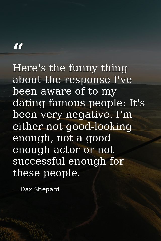 Here's the funny thing about the response I've been aware of to my dating famous people: It's been very negative. I'm ei — Dax Shepard