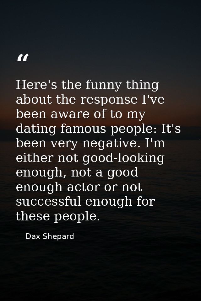 Here's the funny thing about the response I've been aware of to my dating famous people: It's been very negative. I'm ei — Dax Shepard