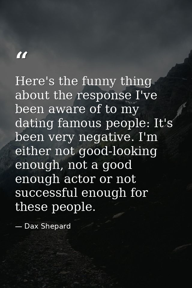 Here's the funny thing about the response I've been aware of to my dating famous people: It's been very negative. I'm ei — Dax Shepard