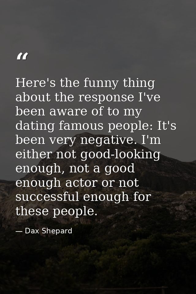 Here's the funny thing about the response I've been aware of to my dating famous people: It's been very negative. I'm ei — Dax Shepard