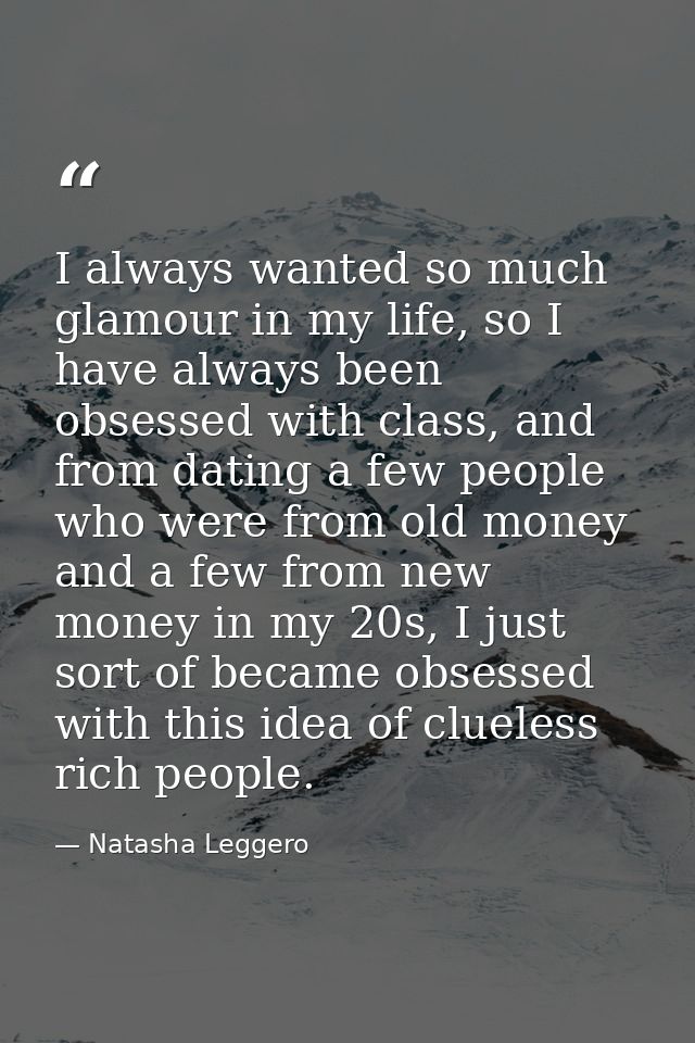 I always wanted so much glamour in my life, so I have always been obsessed with class, and from dating a few people who  — Natasha Leggero