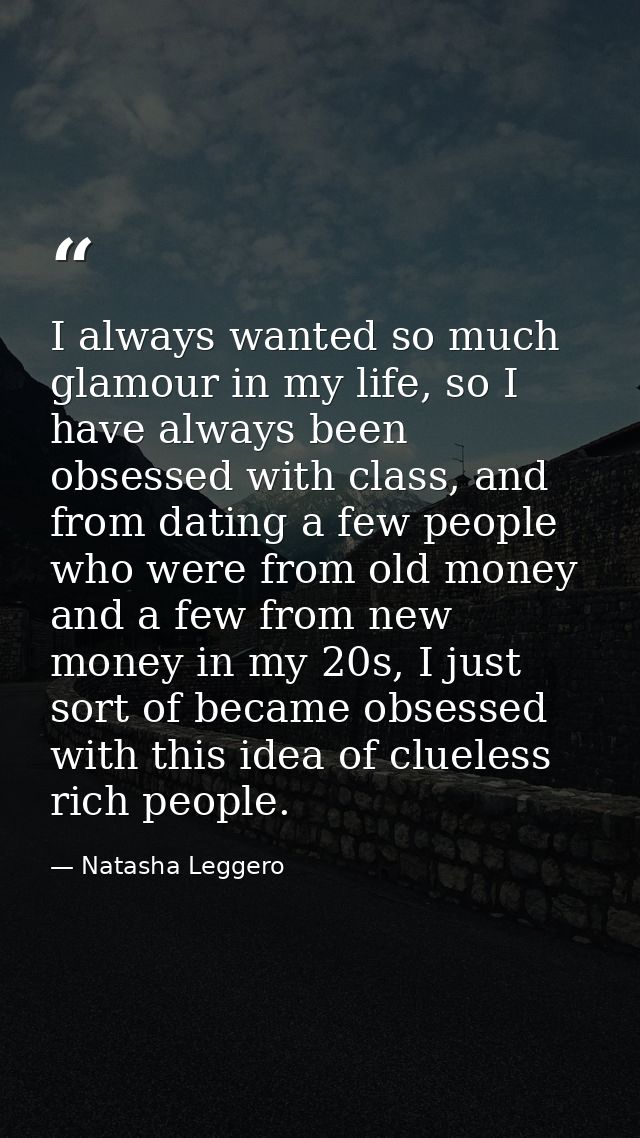 I always wanted so much glamour in my life, so I have always been obsessed with class, and from dating a few people who  — Natasha Leggero