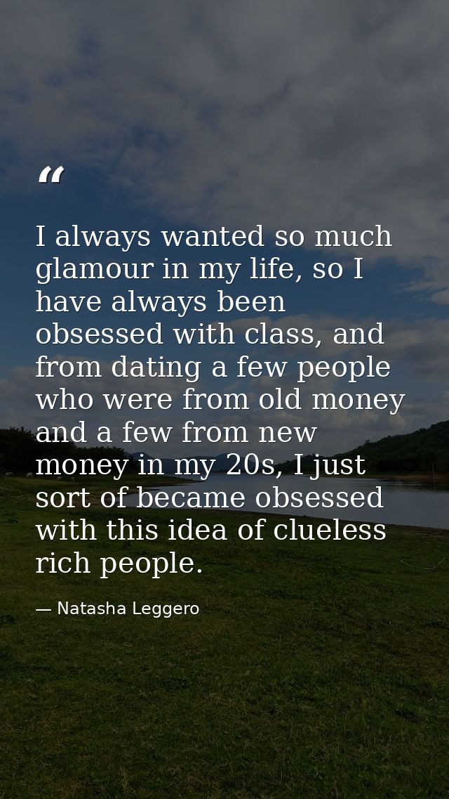 I always wanted so much glamour in my life, so I have always been obsessed with class, and from dating a few people who  — Natasha Leggero