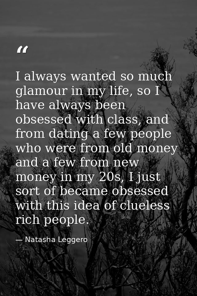 I always wanted so much glamour in my life, so I have always been obsessed with class, and from dating a few people who  — Natasha Leggero