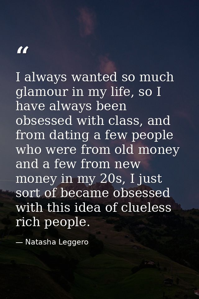 I always wanted so much glamour in my life, so I have always been obsessed with class, and from dating a few people who  — Natasha Leggero