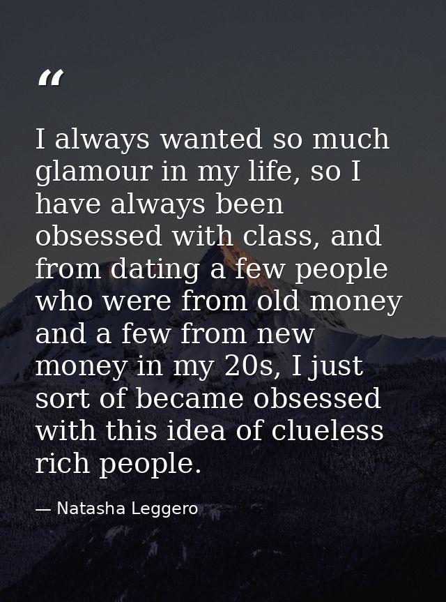 I always wanted so much glamour in my life, so I have always been obsessed with class, and from dating a few people who  — Natasha Leggero
