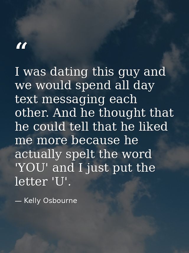 I was dating this guy and we would spend all day text messaging each other. And he thought that he could tell that he li — Kelly Osbourne