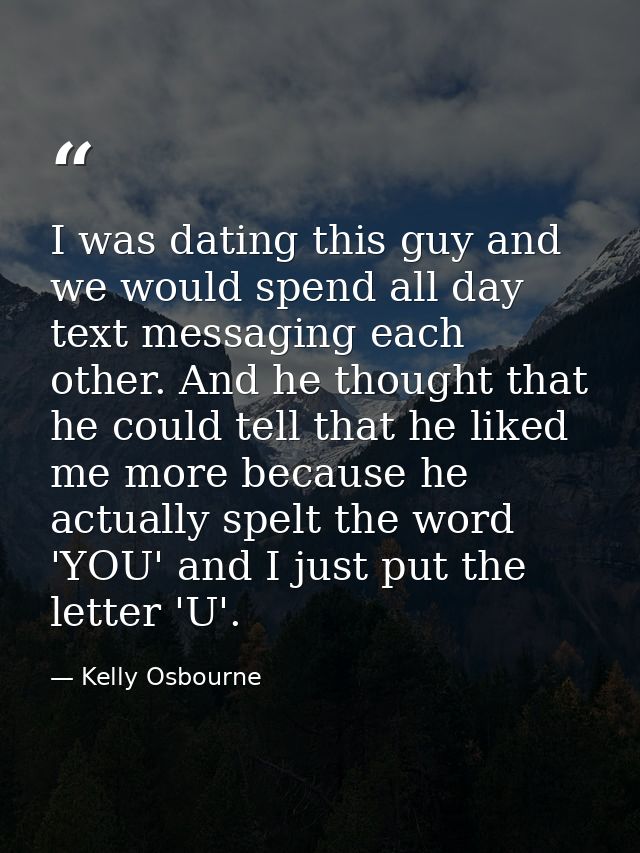 I was dating this guy and we would spend all day text messaging each other. And he thought that he could tell that he li — Kelly Osbourne