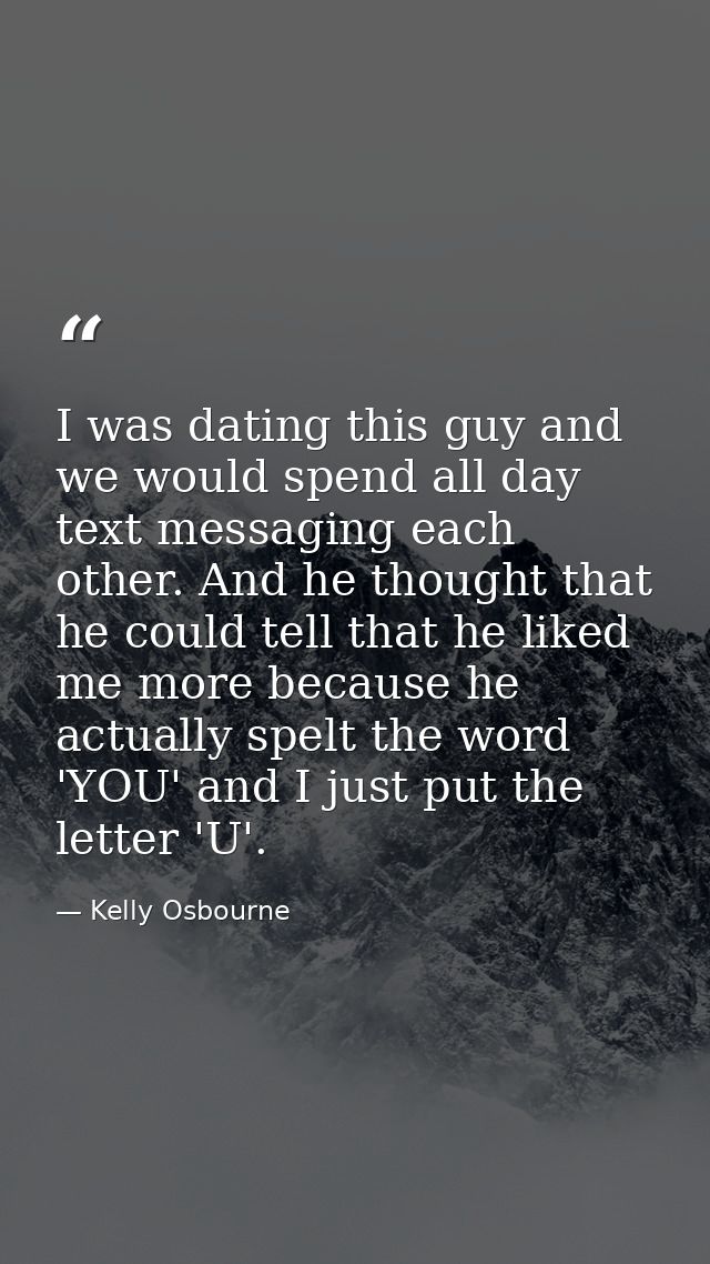 I was dating this guy and we would spend all day text messaging each other. And he thought that he could tell that he li — Kelly Osbourne