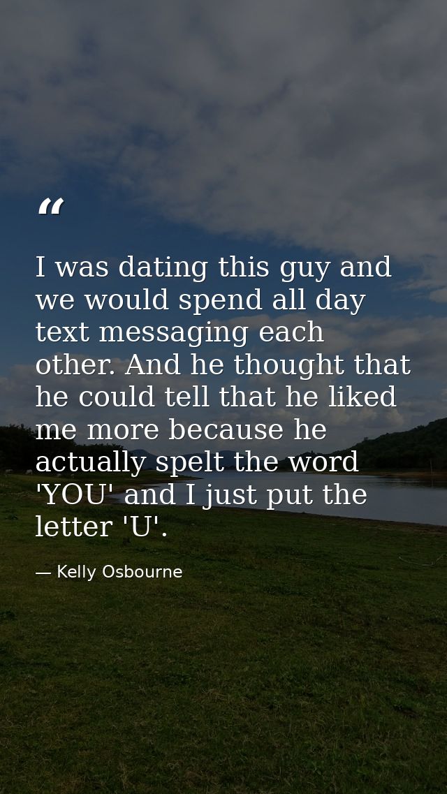 I was dating this guy and we would spend all day text messaging each other. And he thought that he could tell that he li — Kelly Osbourne
