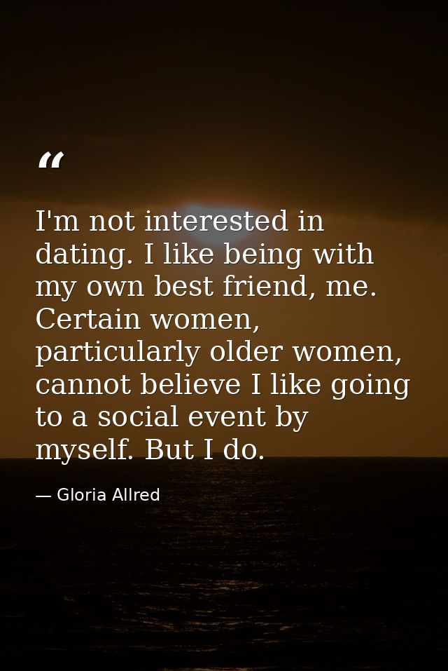 I'm not interested in dating. I like being with my own best friend, me. Certain women, particularly older women, cannot  — Gloria Allred