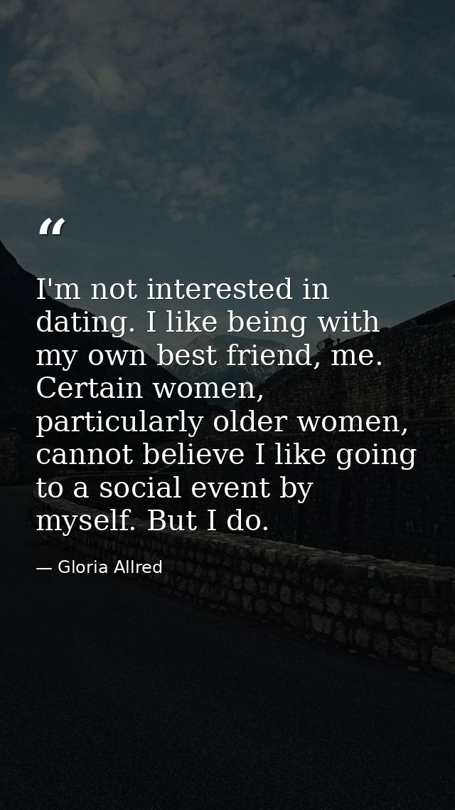 I'm not interested in dating. I like being with my own best friend, me. Certain women, particularly older women, cannot  — Gloria Allred