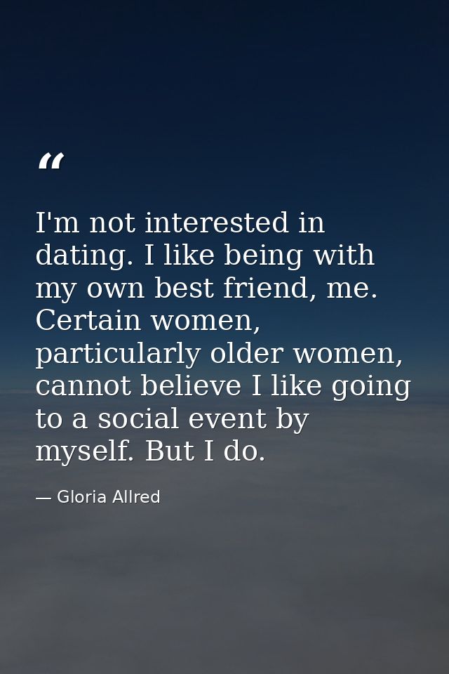 I'm not interested in dating. I like being with my own best friend, me. Certain women, particularly older women, cannot  — Gloria Allred