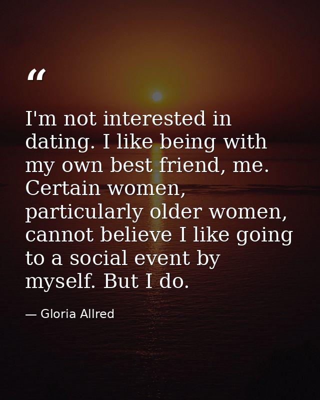 I'm not interested in dating. I like being with my own best friend, me. Certain women, particularly older women, cannot  — Gloria Allred