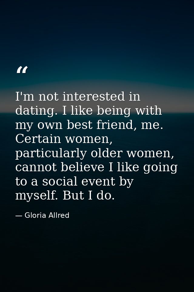 I'm not interested in dating. I like being with my own best friend, me. Certain women, particularly older women, cannot  — Gloria Allred