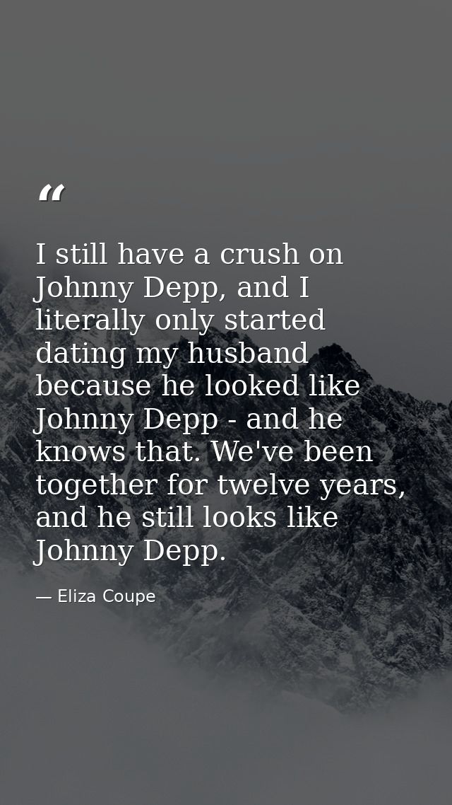 I still have a crush on Johnny Depp, and I literally only started dating my husband because he looked like Johnny Depp - — Eliza Coupe