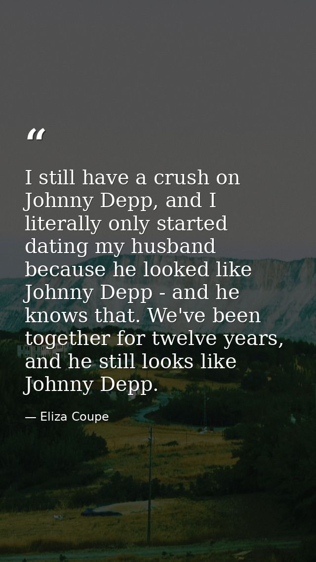 I still have a crush on Johnny Depp, and I literally only started dating my husband because he looked like Johnny Depp - — Eliza Coupe