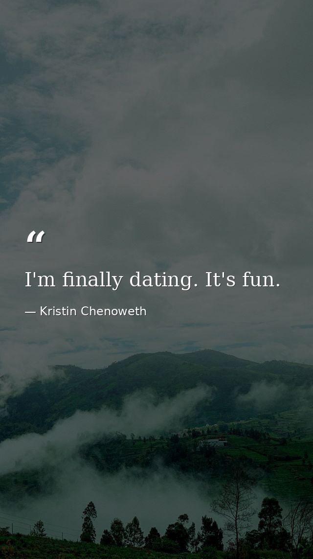 I'm finally dating. It's fun. — Kristin Chenoweth