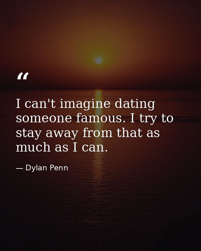 I can't imagine dating someone famous. I try to stay away from that as much as I can. — Dylan Penn