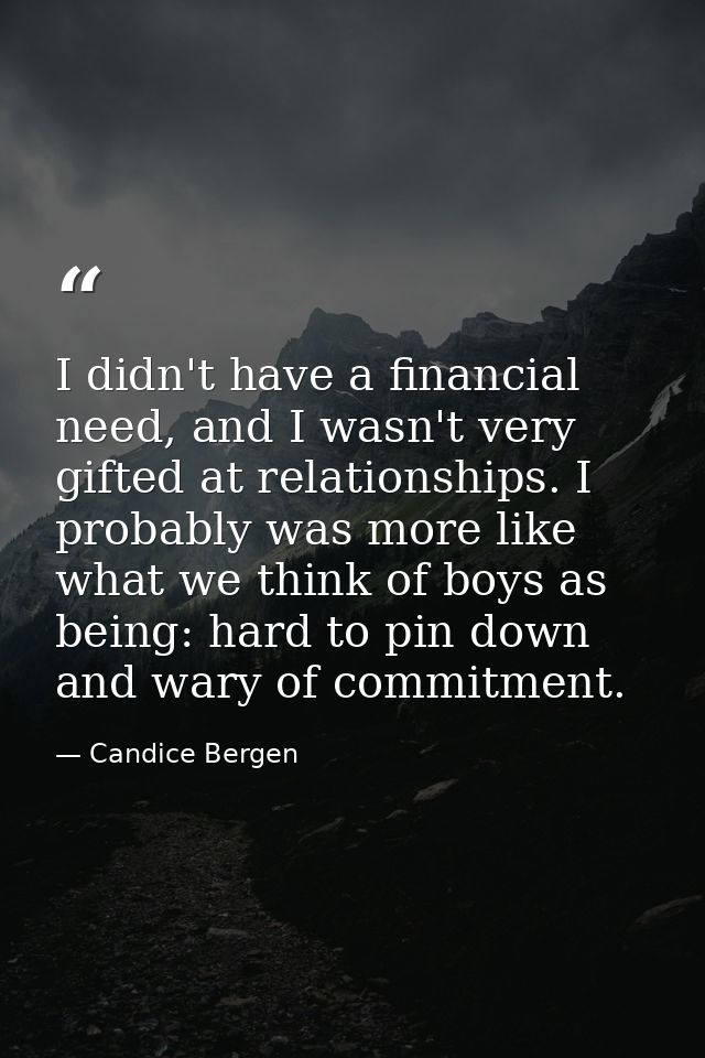 I didn't have a financial need, and I wasn't very gifted at relationships. I probably was more like what we think of boy — Candice Bergen