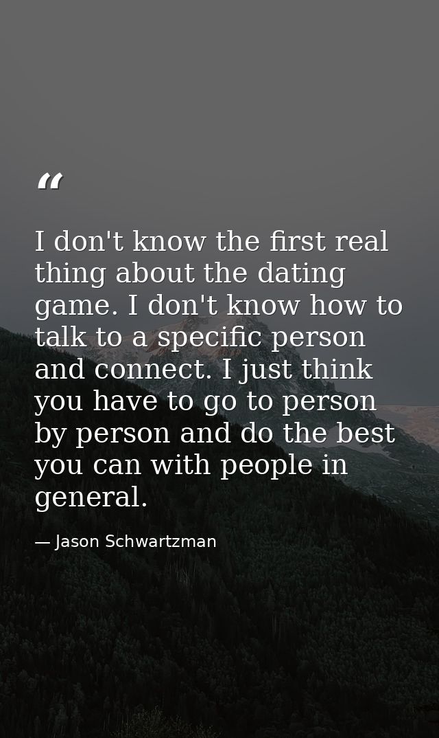 I don't know the first real thing about the dating game. I don't know how to talk to a specific person and connect. I ju — Jason Schwartzman