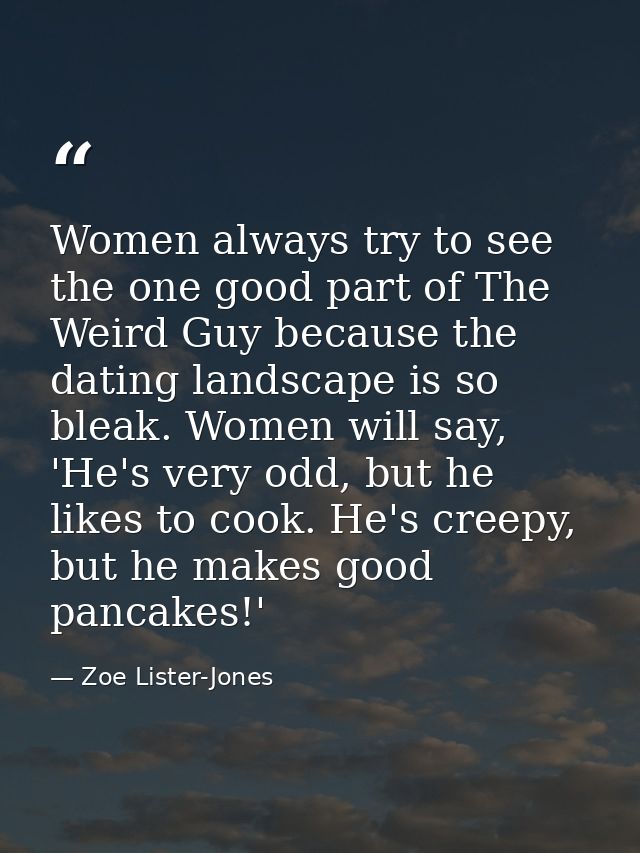 Women always try to see the one good part of The Weird Guy because the dating landscape is so bleak. Women will say, 'He — Zoe Lister-Jones