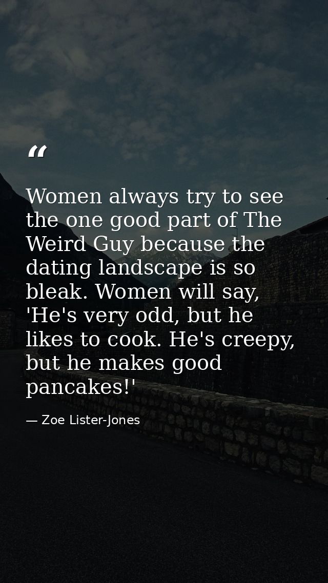 Women always try to see the one good part of The Weird Guy because the dating landscape is so bleak. Women will say, 'He — Zoe Lister-Jones