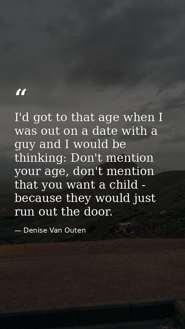 I'd got to that age when I was out on a date with a guy and I would be thinking: Don't mention your age, don't mention t — Denise Van Outen