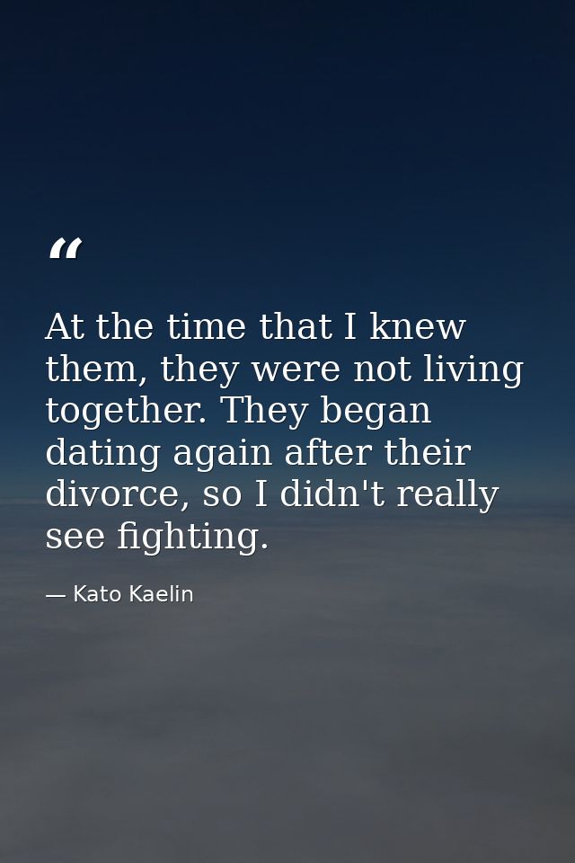 At the time that I knew them, they were not living together. They began dating again after their divorce, so I didn't re — Kato Kaelin