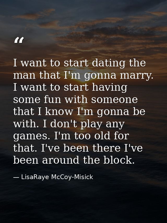 I want to start dating the man that I'm gonna marry. I want to start having some fun with someone that I know I'm gonna  — LisaRaye McCoy-Misick