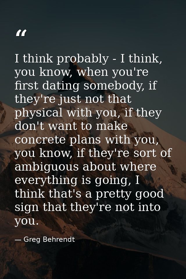 I think probably - I think, you know, when you're first dating somebody, if they're just not that physical with you, if  — Greg Behrendt