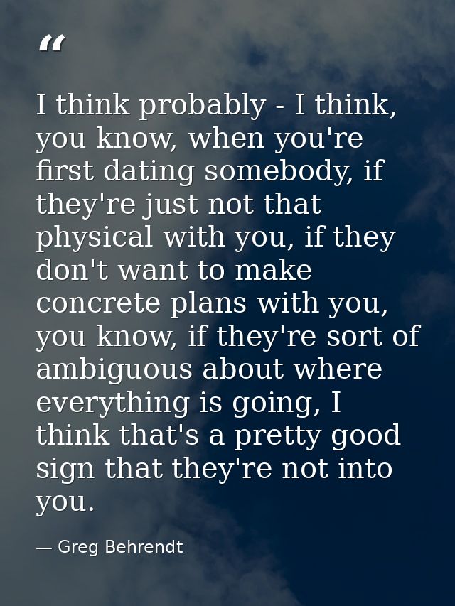 I think probably - I think, you know, when you're first dating somebody, if they're just not that physical with you, if  — Greg Behrendt