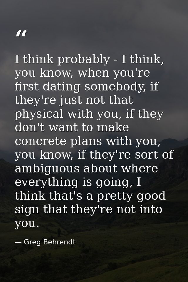 I think probably - I think, you know, when you're first dating somebody, if they're just not that physical with you, if  — Greg Behrendt