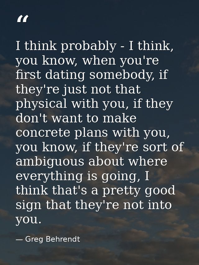 I think probably - I think, you know, when you're first dating somebody, if they're just not that physical with you, if  — Greg Behrendt