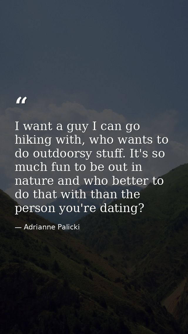 I want a guy I can go hiking with, who wants to do outdoorsy stuff. It's so much fun to be out in nature and who better  — Adrianne Palicki