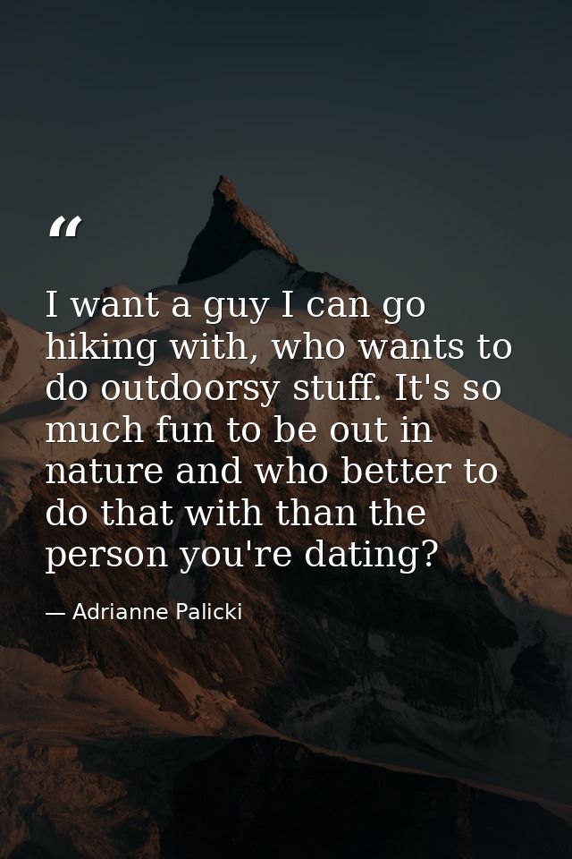 I want a guy I can go hiking with, who wants to do outdoorsy stuff. It's so much fun to be out in nature and who better  — Adrianne Palicki