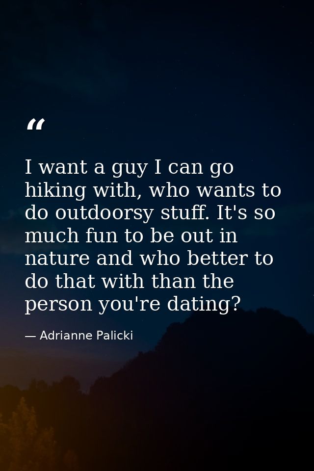 I want a guy I can go hiking with, who wants to do outdoorsy stuff. It's so much fun to be out in nature and who better  — Adrianne Palicki