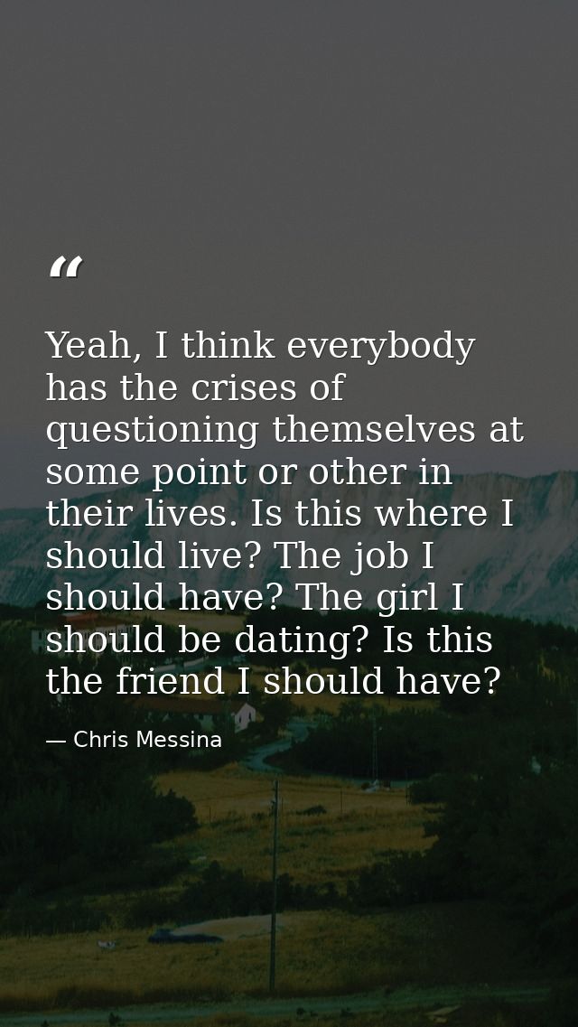 Yeah, I think everybody has the crises of questioning themselves at some point or other in their lives. Is this where I  — Chris Messina