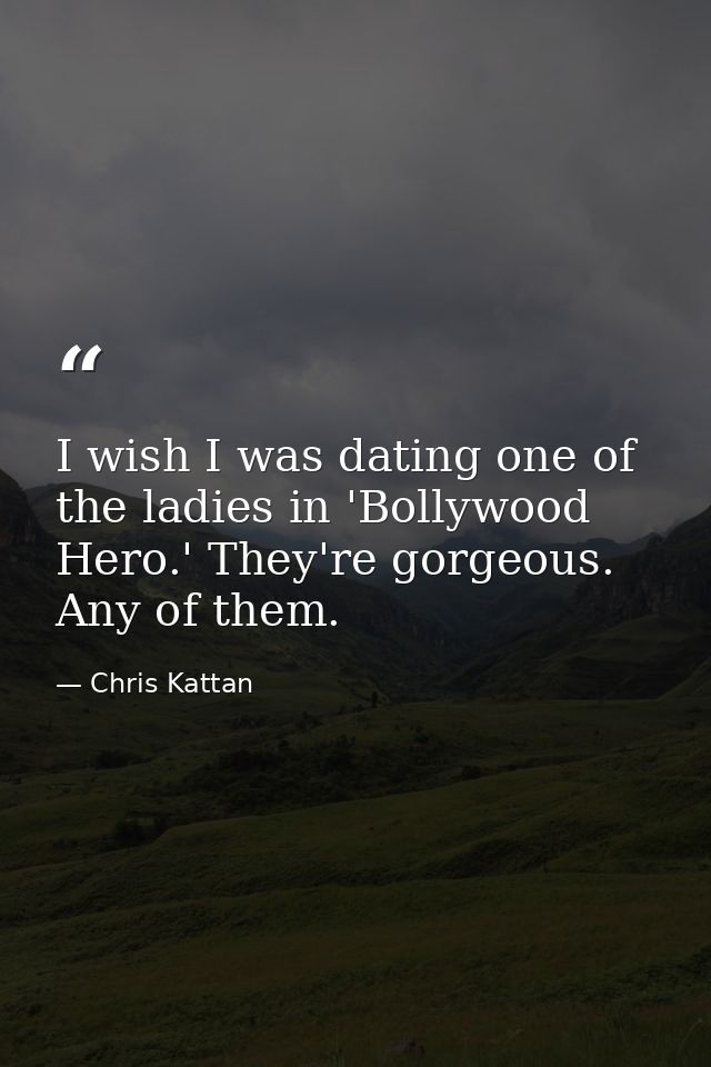 I wish I was dating one of the ladies in 'Bollywood Hero.' They're gorgeous. Any of them. — Chris Kattan