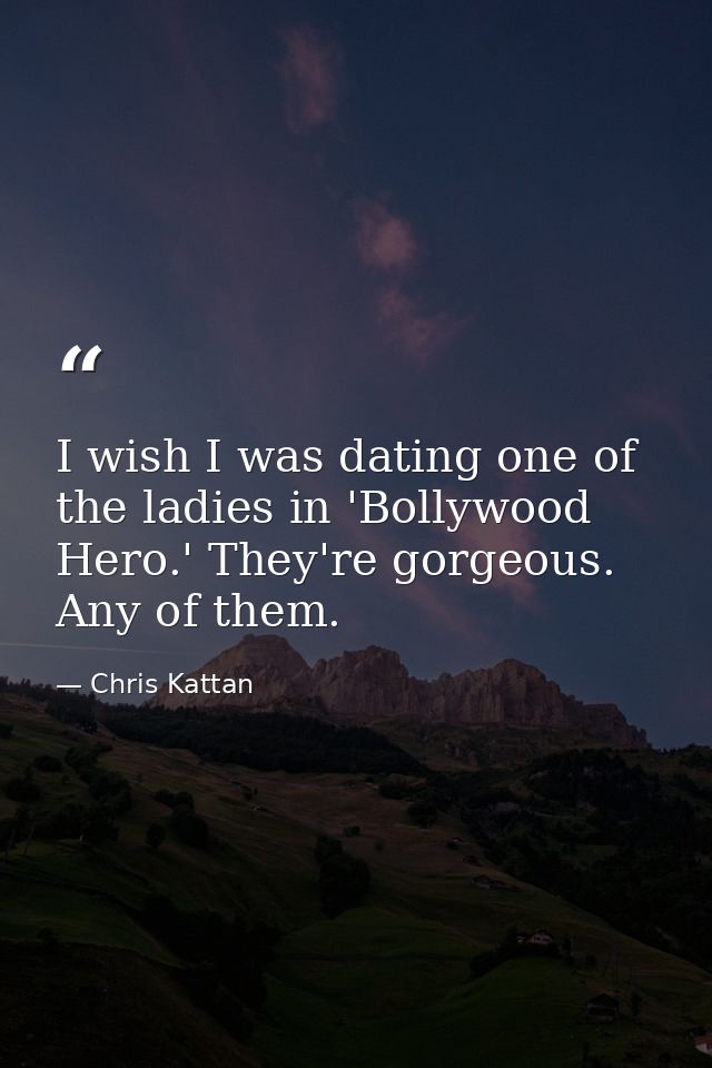 I wish I was dating one of the ladies in 'Bollywood Hero.' They're gorgeous. Any of them. — Chris Kattan