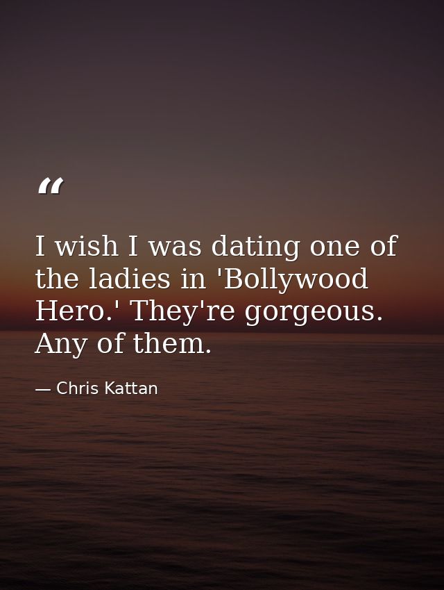 I wish I was dating one of the ladies in 'Bollywood Hero.' They're gorgeous. Any of them. — Chris Kattan