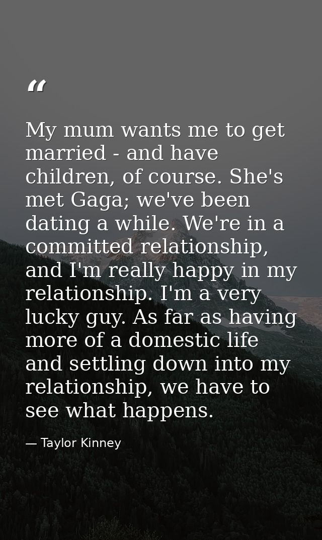 My mum wants me to get married - and have children, of course. She's met Gaga; we've been dating a while. We're in a com — Taylor Kinney
