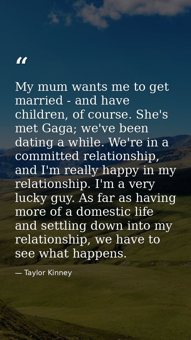 My mum wants me to get married - and have children, of course. She's met Gaga; we've been dating a while. We're in a com — Taylor Kinney