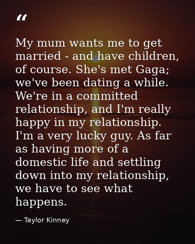 My mum wants me to get married - and have children, of course. She's met Gaga; we've been dating a while. We're in a com — Taylor Kinney