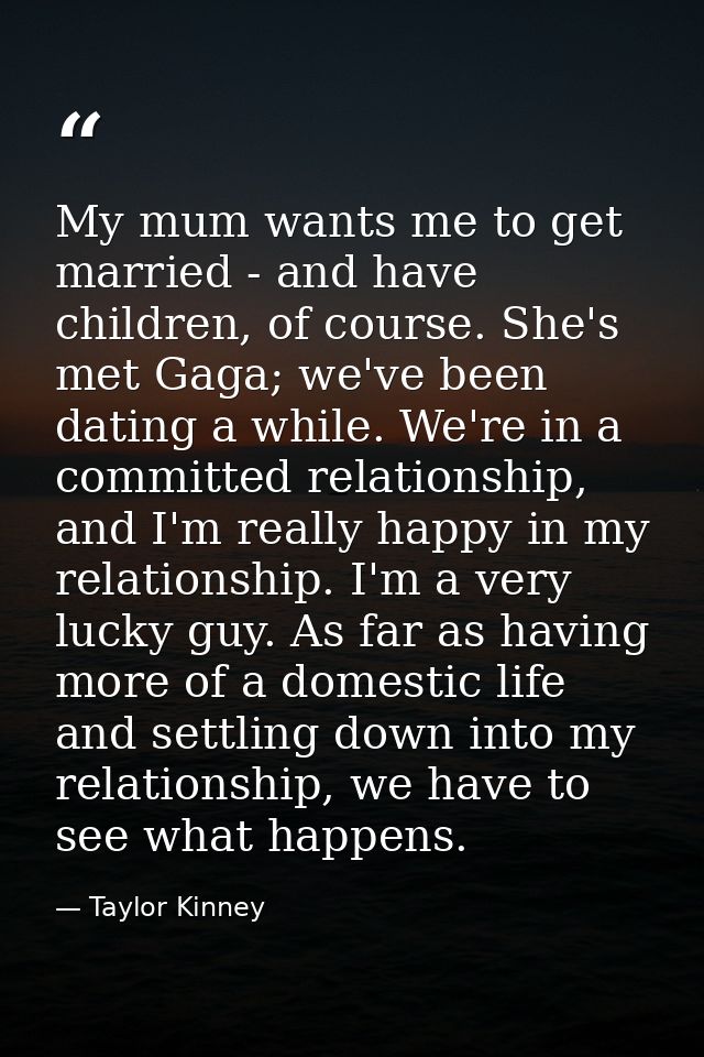 My mum wants me to get married - and have children, of course. She's met Gaga; we've been dating a while. We're in a com — Taylor Kinney