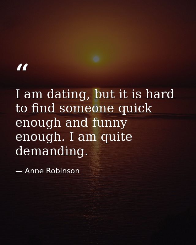 I am dating, but it is hard to find someone quick enough and funny enough. I am quite demanding. — Anne Robinson