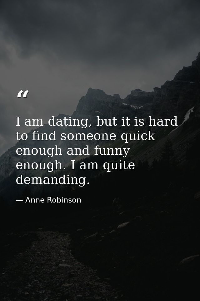 I am dating, but it is hard to find someone quick enough and funny enough. I am quite demanding. — Anne Robinson